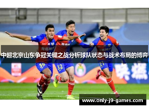 中超北京山东争冠关键之战分析球队状态与战术布局的博弈 中超北京山东争冠关键之战分析球队状态与战术布局的博弈