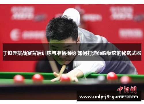 丁俊晖挑战赛背后训练与准备揭秘 如何打造巅峰状态的秘密武器 丁俊晖挑战赛背后训练与准备揭秘 如何打造巅峰状态的秘密武器