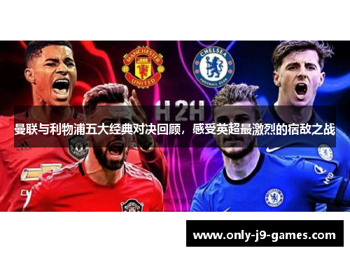 曼联与利物浦五大经典对决回顾,感受英超最激烈的宿敌之战 曼联与利物浦五大经典对决回顾,感受英超最激烈的宿敌之战