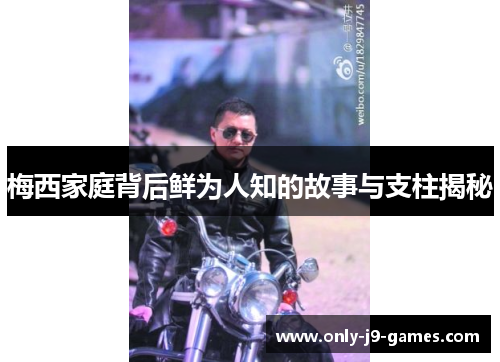 梅西家庭背后鲜为人知的故事与支柱揭秘