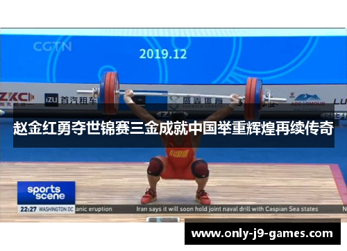 赵金红勇夺世锦赛三金成就中国举重辉煌再续传奇 赵金红勇夺世锦赛三金成就中国举重辉煌再续传奇