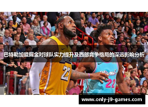 巴特勒加盟掘金对球队实力提升及西部竞争格局的深远影响分析 巴特勒加盟掘金对球队实力提升及西部竞争格局的深远影响分析