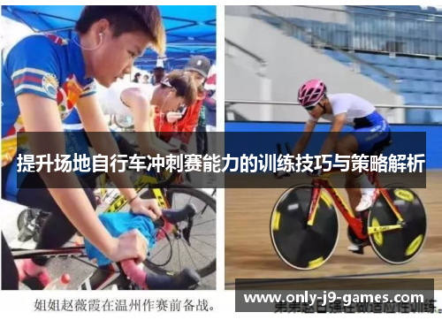 提升场地自行车冲刺赛能力的训练技巧与策略解析 提升场地自行车冲刺赛能力的训练技巧与策略解析