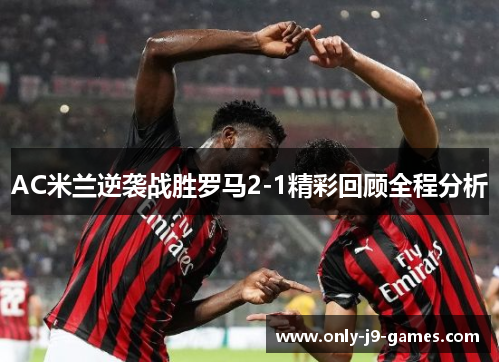 AC米兰逆袭战胜罗马2-1精彩回顾全程分析