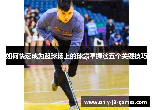 如何快速成为篮球场上的球霸掌握这五个关键技巧