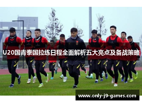 U20国青泰国拉练日程全面解析五大亮点及备战策略 U20国青泰国拉练日程全面解析五大亮点及备战策略