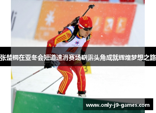 张楚桐在亚冬会短道速滑赛场崭露头角成就辉煌梦想之路
