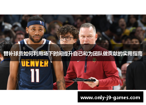 替补球员如何利用场下时间提升自己和为团队做贡献的实用指南