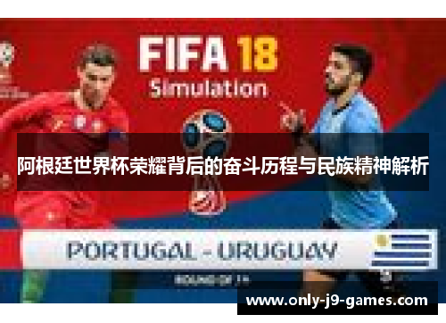阿根廷世界杯荣耀背后的奋斗历程与民族精神解析