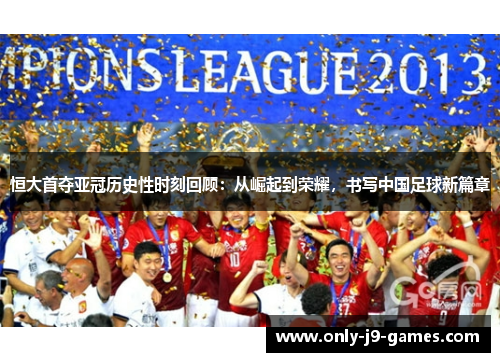 恒大首夺亚冠历史性时刻回顾：从崛起到荣耀，书写中国足球新篇章