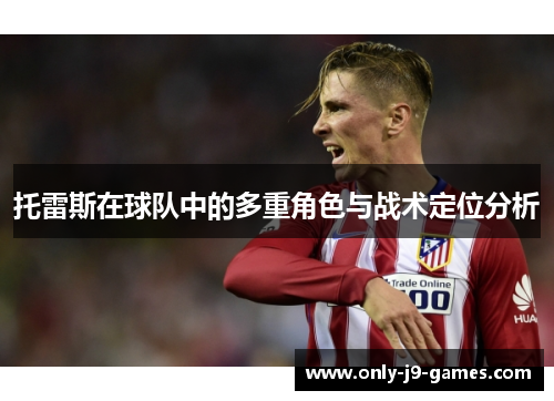 托雷斯在球队中的多重角色与战术定位分析