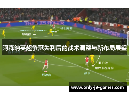 阿森纳英超争冠失利后的战术调整与新布局展望