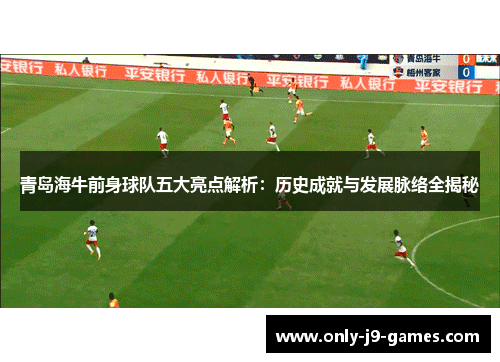 青岛海牛前身球队五大亮点解析:历史成就与发展脉络全揭秘 青岛海牛前身球队五大亮点解析:历史成就与发展脉络全揭秘