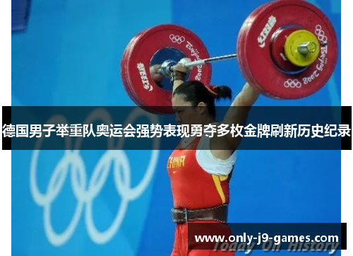 德国男子举重队奥运会强势表现勇夺多枚金牌刷新历史纪录