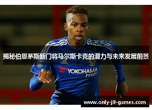揭秘伯恩茅斯新门将马尔斯卡克的潜力与未来发展前景 揭秘伯恩茅斯新门将马尔斯卡克的潜力与未来发展前景