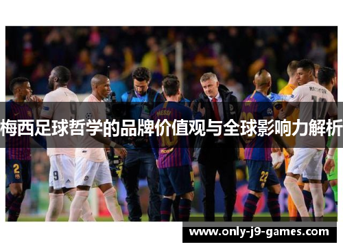 梅西足球哲学的品牌价值观与全球影响力解析
