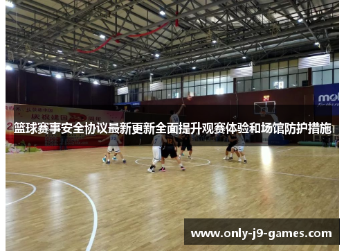 篮球赛事安全协议最新更新全面提升观赛体验和场馆防护措施 篮球赛事安全协议最新更新全面提升观赛体验和场馆防护措施