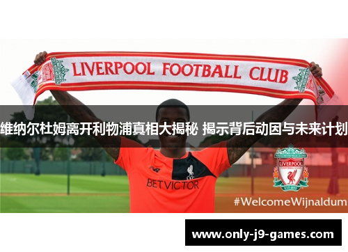 维纳尔杜姆离开利物浦真相大揭秘 揭示背后动因与未来计划 维纳尔杜姆离开利物浦真相大揭秘 揭示背后动因与未来计划