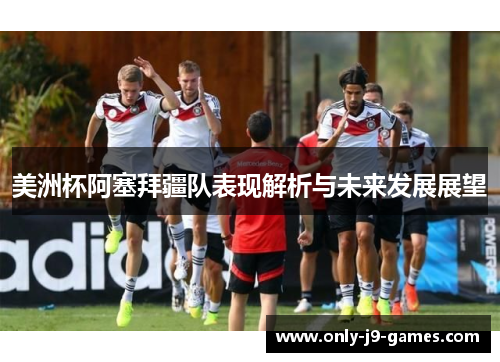 美洲杯阿塞拜疆队表现解析与未来发展展望 美洲杯阿塞拜疆队表现解析与未来发展展望