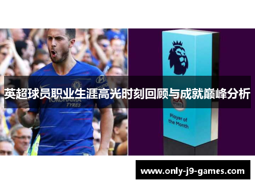 英超球员职业生涯高光时刻回顾与成就巅峰分析 英超球员职业生涯高光时刻回顾与成就巅峰分析