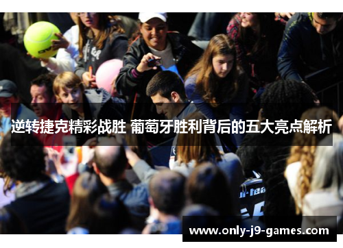 逆转捷克精彩战胜 葡萄牙胜利背后的五大亮点解析