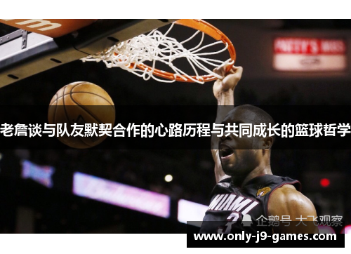 老詹谈与队友默契合作的心路历程与共同成长的篮球哲学 老詹谈与队友默契合作的心路历程与共同成长的篮球哲学