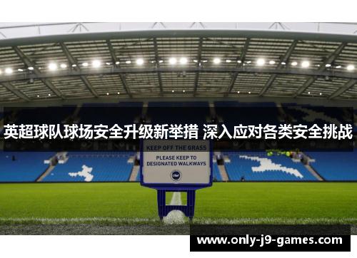 英超球队球场安全升级新举措 深入应对各类安全挑战 英超球队球场安全升级新举措 深入应对各类安全挑战