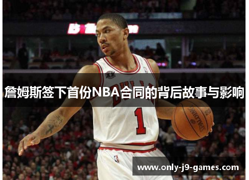 詹姆斯签下首份NBA合同的背后故事与影响 詹姆斯签下首份NBA合同的背后故事与影响
