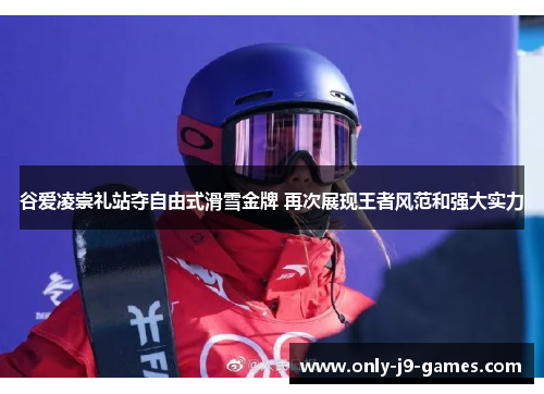 谷爱凌崇礼站夺自由式滑雪金牌 再次展现王者风范和强大实力 谷爱凌崇礼站夺自由式滑雪金牌 再次展现王者风范和强大实力
