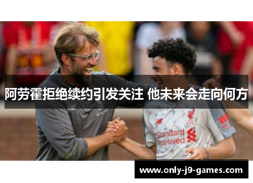 阿劳霍拒绝续约引发关注 他未来会走向何方