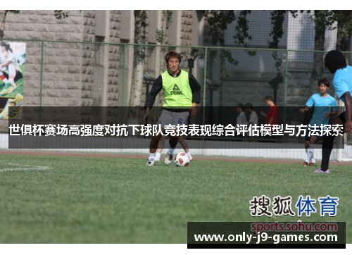 世俱杯赛场高强度对抗下球队竞技表现综合评估模型与方法探索