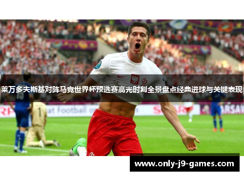 莱万多夫斯基对阵马竞世界杯预选赛高光时刻全景盘点经典进球与关键表现 莱万多夫斯基对阵马竞世界杯预选赛高光时刻全景盘点经典进球与关键表现