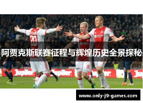 阿贾克斯联赛征程与辉煌历史全景探秘 阿贾克斯联赛征程与辉煌历史全景探秘
