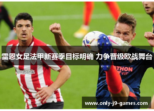 雷恩女足法甲新赛季目标明确 力争晋级欧战舞台 雷恩女足法甲新赛季目标明确 力争晋级欧战舞台