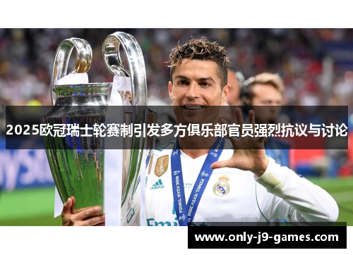 2025欧冠瑞士轮赛制引发多方俱乐部官员强烈抗议与讨论
