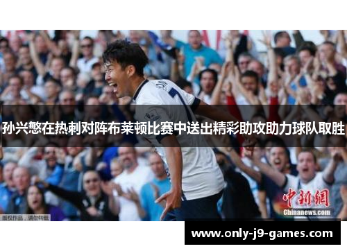 孙兴慜在热刺对阵布莱顿比赛中送出精彩助攻助力球队取胜