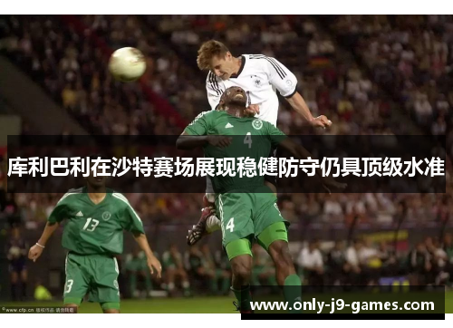 库利巴利在沙特赛场展现稳健防守仍具顶级水准
