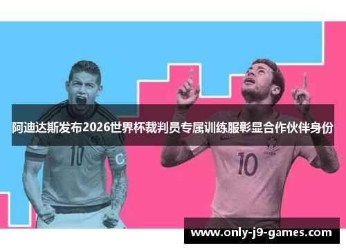 阿迪达斯发布2026世界杯裁判员专属训练服彰显合作伙伴身份 阿迪达斯发布2026世界杯裁判员专属训练服彰显合作伙伴身份