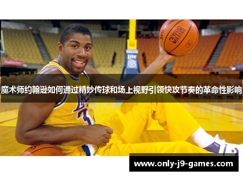 魔术师约翰逊如何通过精妙传球和场上视野引领快攻节奏的革命性影响